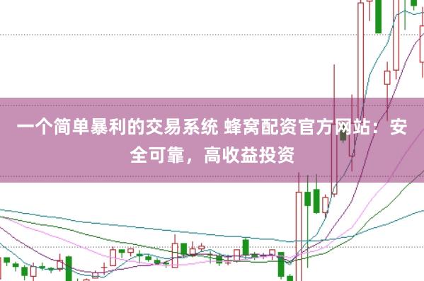 一个简单暴利的交易系统 蜂窝配资官方网站：安全可靠，高收益投资