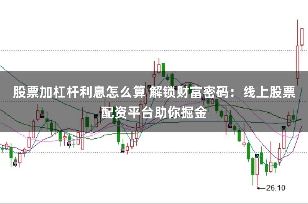 股票加杠杆利息怎么算 解锁财富密码：线上股票配资平台助你掘金