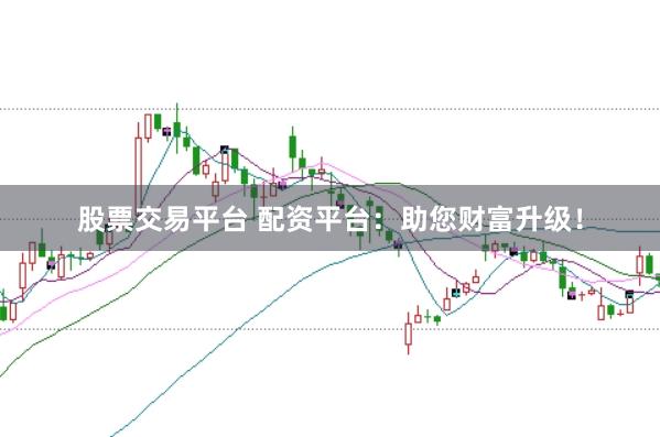 股票交易平台 配资平台：助您财富升级！
