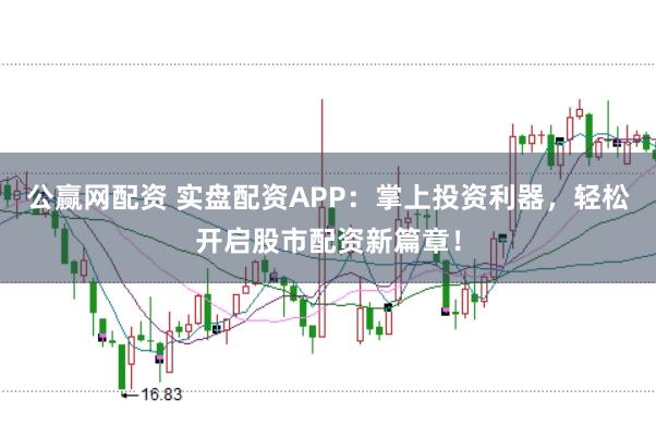 公赢网配资 实盘配资APP：掌上投资利器，轻松开启股市配资新篇章！