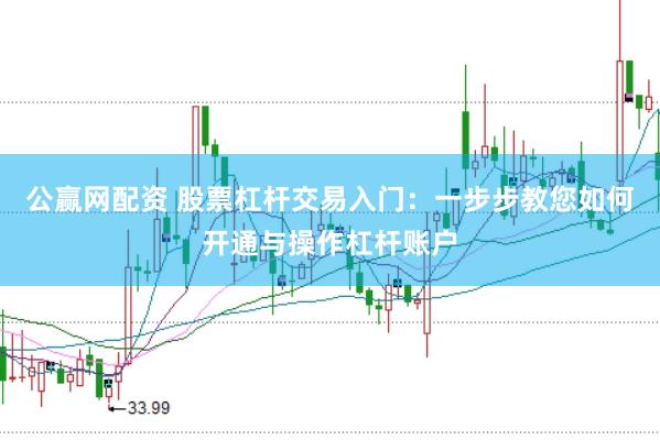 公赢网配资 股票杠杆交易入门：一步步教您如何开通与操作杠杆账户