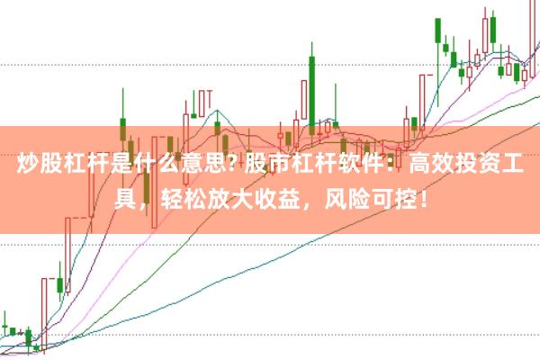 炒股杠杆是什么意思? 股市杠杆软件：高效投资工具，轻松放大收益，风险可控！