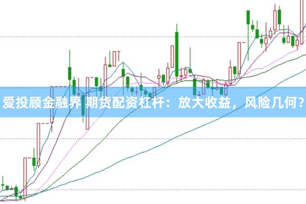 爱投顾金融界 期货配资杠杆：放大收益，风险几何？