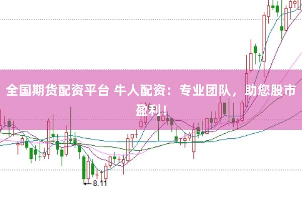 全国期货配资平台 牛人配资：专业团队，助您股市盈利！