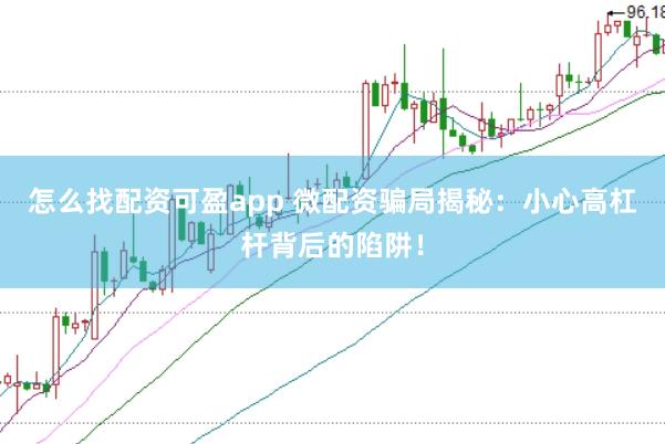 怎么找配资可盈app 微配资骗局揭秘：小心高杠杆背后的陷阱！