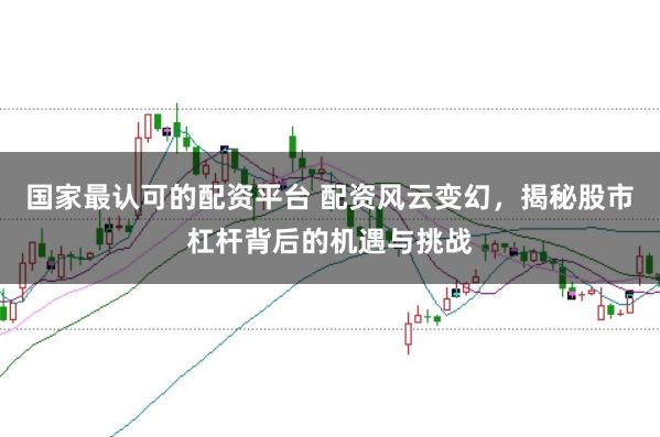 国家最认可的配资平台 配资风云变幻，揭秘股市杠杆背后的机遇与挑战