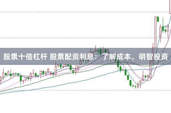 股票十倍杠杆 股票配资利息：了解成本，明智投资