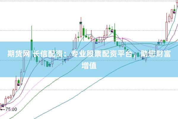 期货网 长信配资：专业股票配资平台，助您财富增值