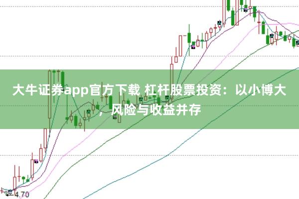 大牛证券app官方下载 杠杆股票投资：以小博大，风险与收益并存