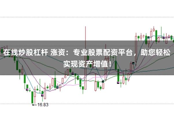 在线炒股杠杆 涨资：专业股票配资平台，助您轻松实现资产增值！