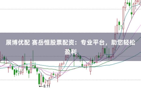 展博优配 赛岳恒股票配资：专业平台，助您轻松盈利