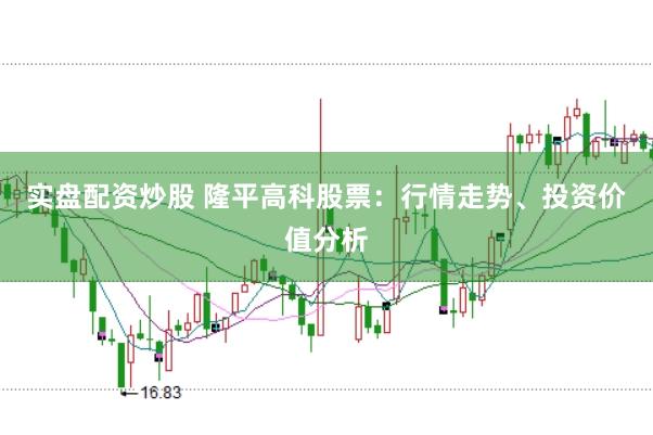 实盘配资炒股 隆平高科股票：行情走势、投资价值分析