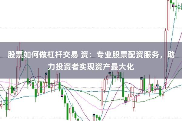 股票如何做杠杆交易 资：专业股票配资服务，助力投资者实现资产最大化