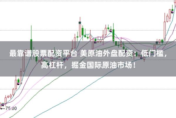 最靠谱股票配资平台 美原油外盘配资：低门槛，高杠杆，掘金国际原油市场！