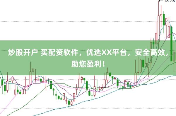 炒股开户 买配资软件，优选XX平台，安全高效，助您盈利！