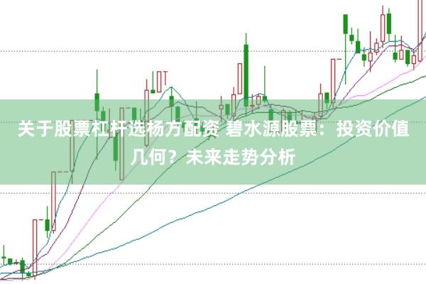 关于股票杠杆选杨方配资 碧水源股票：投资价值几何？未来走势分析