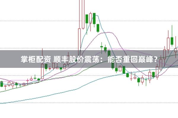 掌柜配资 顺丰股价震荡：能否重回巅峰？
