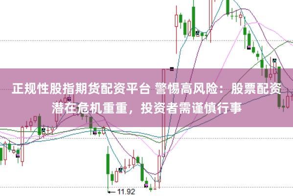正规性股指期货配资平台 警惕高风险：股票配资潜在危机重重，投资者需谨慎行事