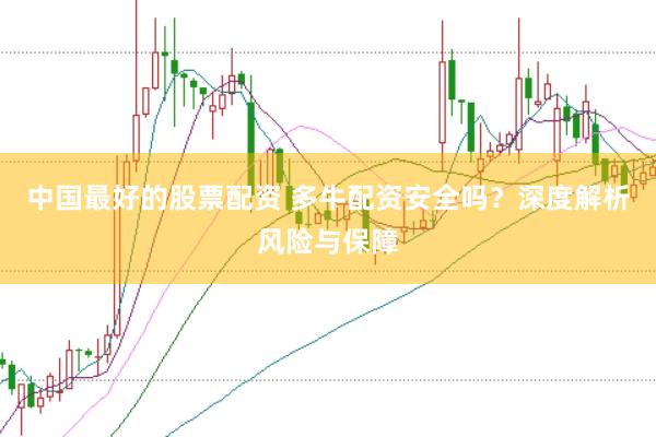 中国最好的股票配资 多牛配资安全吗？深度解析风险与保障