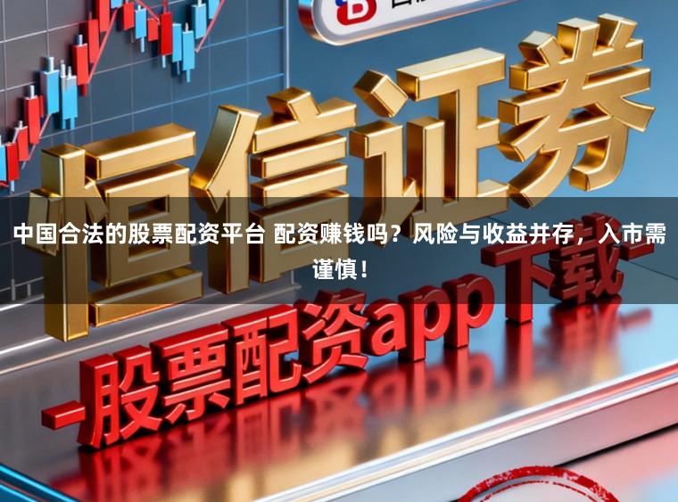 中国合法的股票配资平台 配资赚钱吗？风险与收益并存，入市需谨慎！