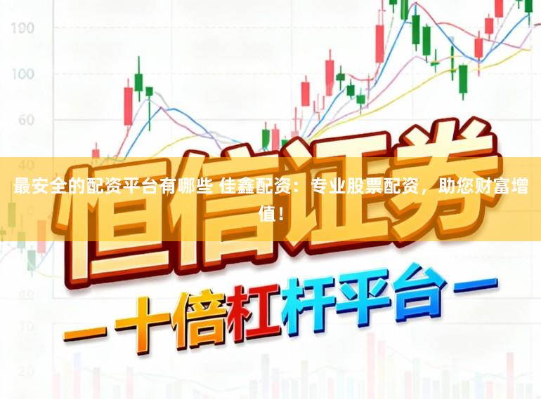 最安全的配资平台有哪些 佳鑫配资：专业股票配资，助您财富增值！