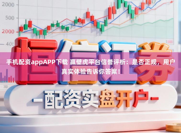 手机配资appAPP下载 赢壁虎平台信誉评析：是否正规，用户真实体验告诉你答案！