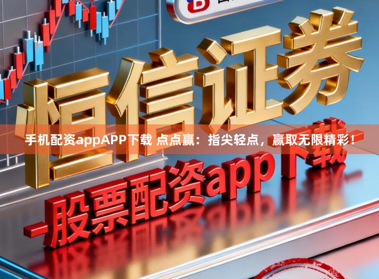 手机配资appAPP下载 点点赢：指尖轻点，赢取无限精彩！