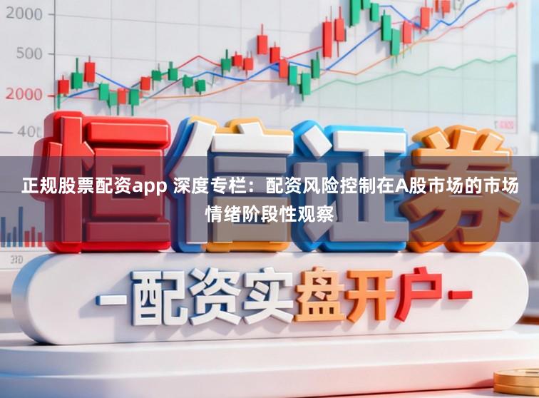 正规股票配资app 深度专栏：配资风险控制在A股市场的市场情绪阶段性观察