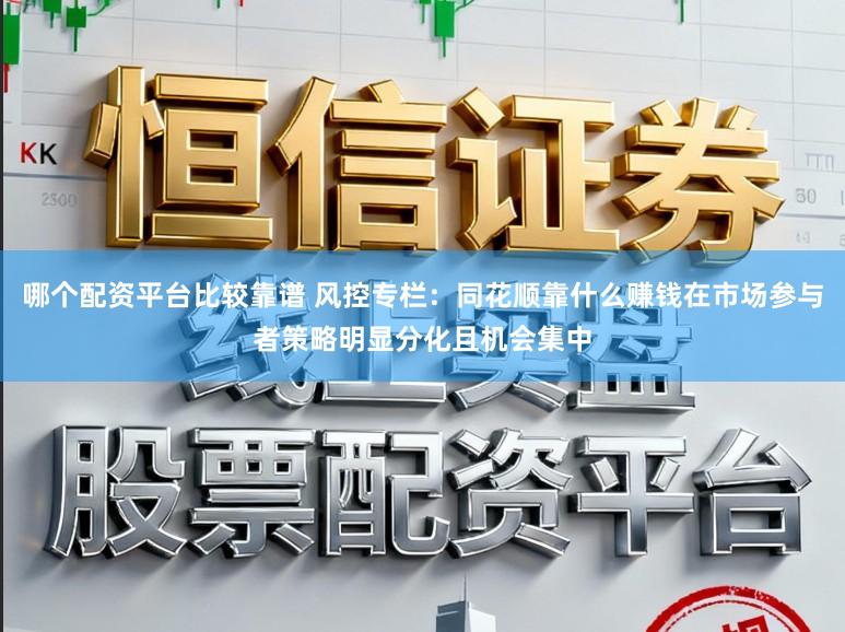 哪个配资平台比较靠谱 风控专栏：同花顺靠什么赚钱在市场参与者策略明显分化且机会集中