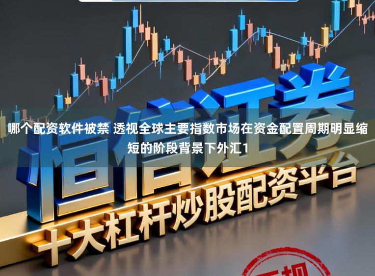 哪个配资软件被禁 透视全球主要指数市场在资金配置周期明显缩短的阶段背景下外汇1