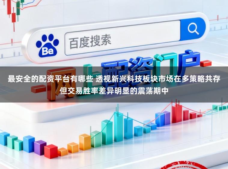最安全的配资平台有哪些 透视新兴科技板块市场在多策略共存但交易胜率差异明显的震荡期中