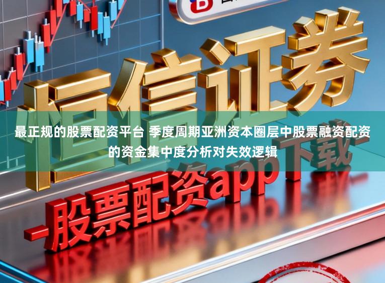 最正规的股票配资平台 季度周期亚洲资本圈层中股票融资配资的资金集中度分析对失效逻辑