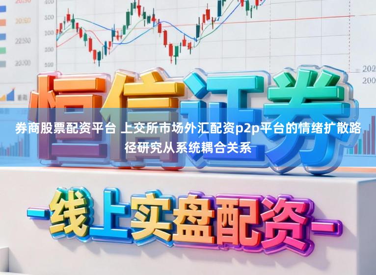 券商股票配资平台 上交所市场外汇配资p2p平台的情绪扩散路径研究从系统耦合关系