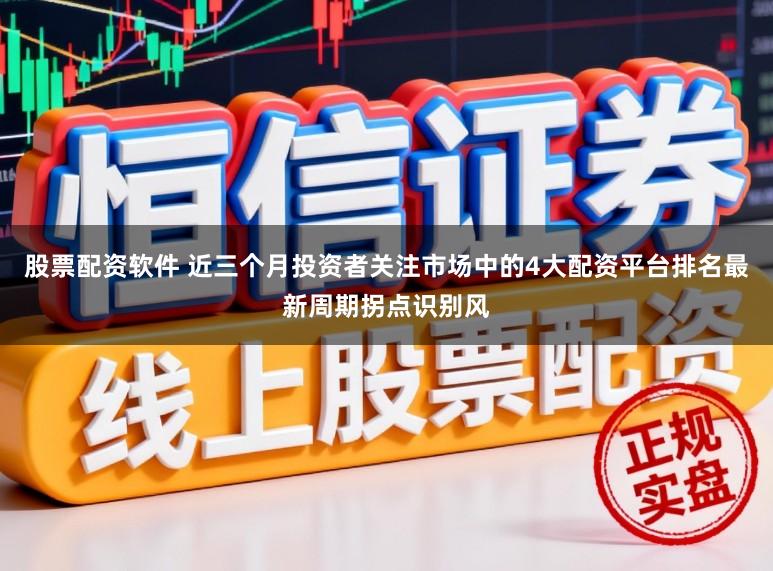 股票配资软件 近三个月投资者关注市场中的4大配资平台排名最新周期拐点识别风