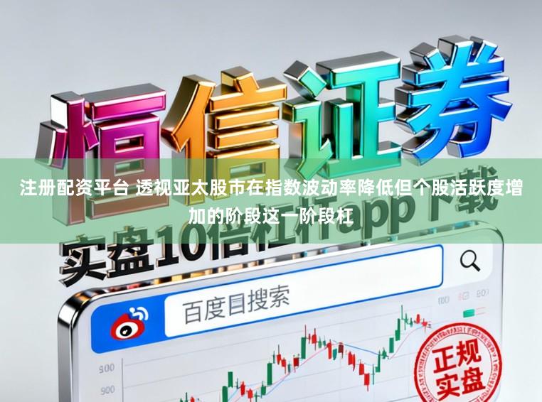 注册配资平台 透视亚太股市在指数波动率降低但个股活跃度增加的阶段这一阶段杠