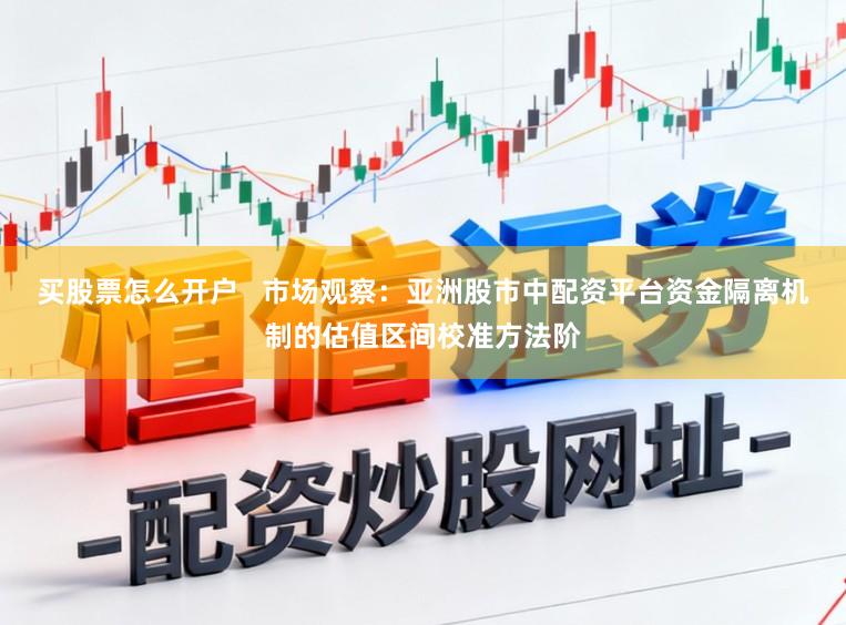 买股票怎么开户   市场观察：亚洲股市中配资平台资金隔离机制的估值区间校准方法阶