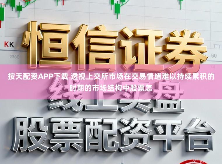 按天配资APP下载 透视上交所市场在交易情绪难以持续累积的时期的市场结构中股票怎