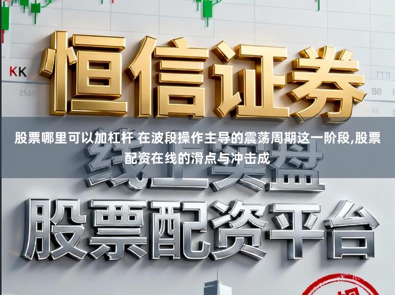 股票哪里可以加杠杆 在波段操作主导的震荡周期这一阶段,股票配资在线的滑点与冲击成
