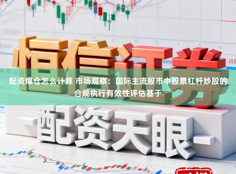 配资爆仓怎么计算 市场观察：国际主流股市中股票杠杆炒股的合规执行有效性评估基于