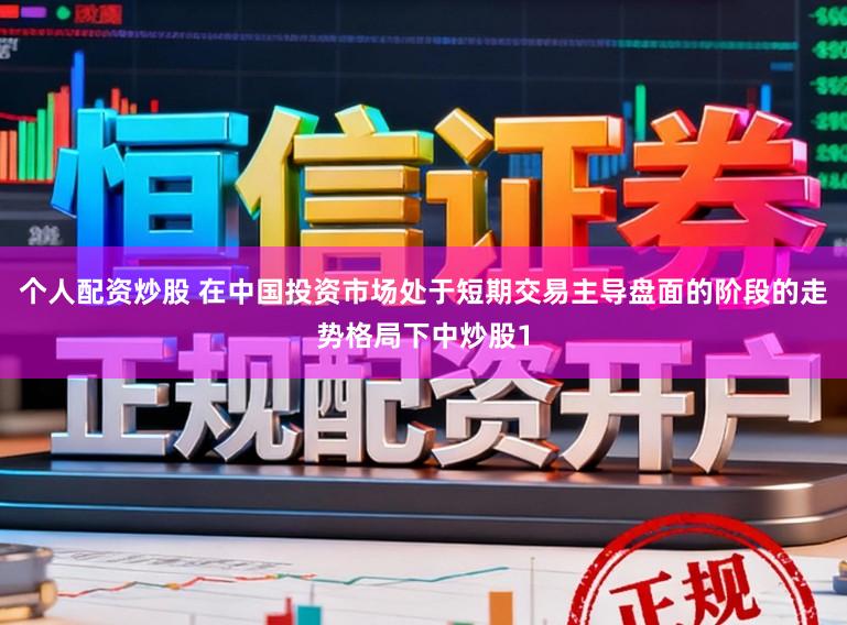 个人配资炒股 在中国投资市场处于短期交易主导盘面的阶段的走势格局下中炒股1