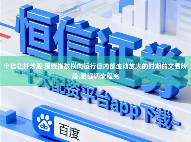 十倍杠杆炒股 围绕指数横向运行但内部波动放大的时期的交易阶段,更强调流程完