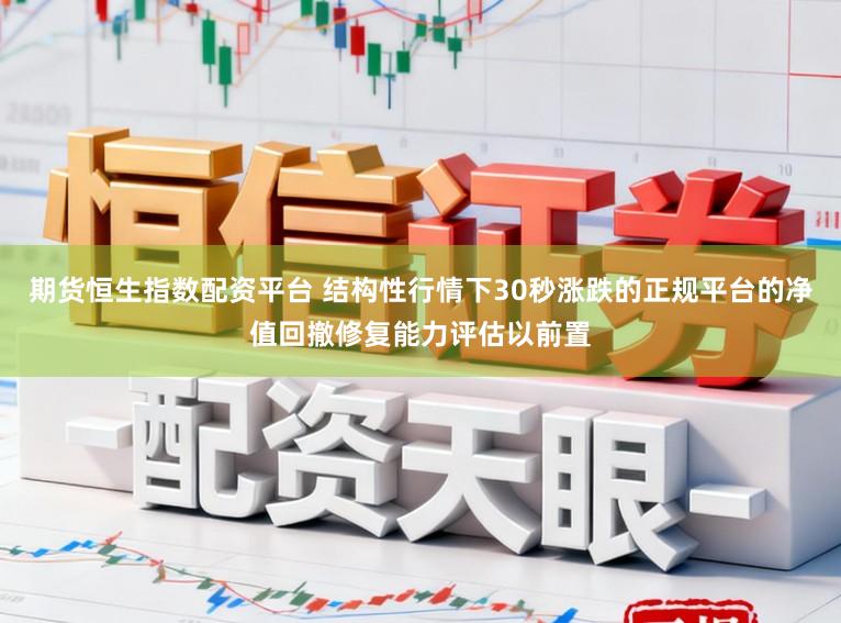 期货恒生指数配资平台 结构性行情下30秒涨跌的正规平台的净值回撤修复能力评估以前置