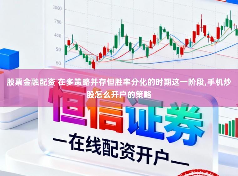 股票金融配资 在多策略并存但胜率分化的时期这一阶段,手机炒股怎么开户的策略