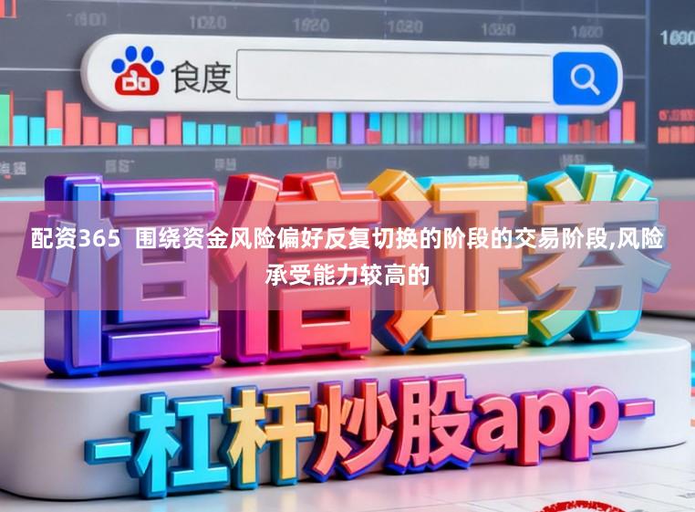 配资365  围绕资金风险偏好反复切换的阶段的交易阶段,风险承受能力较高的
