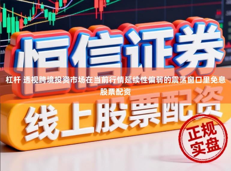 杠杆 透视跨境投资市场在当前行情延续性偏弱的震荡窗口里免息股票配资