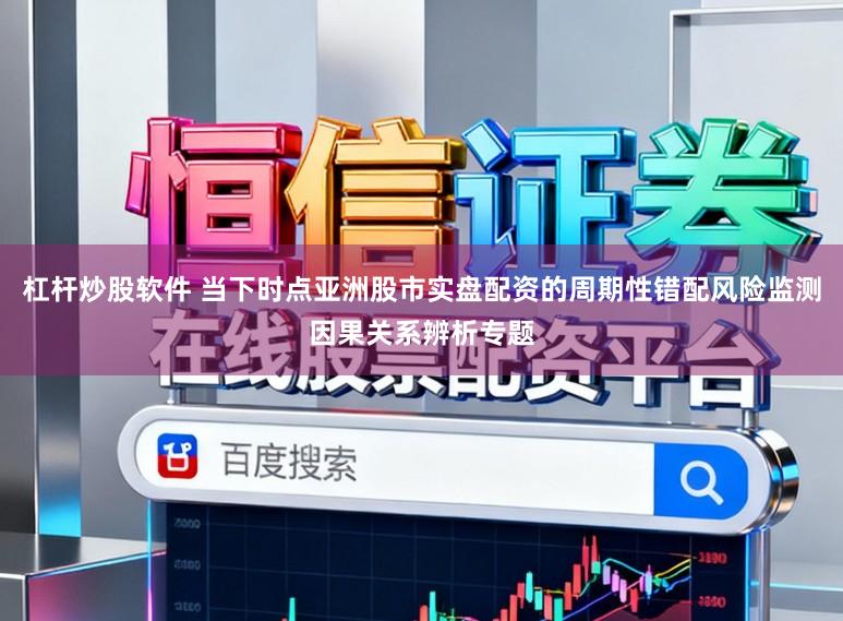 杠杆炒股软件 当下时点亚洲股市实盘配资的周期性错配风险监测因果关系辨析专题