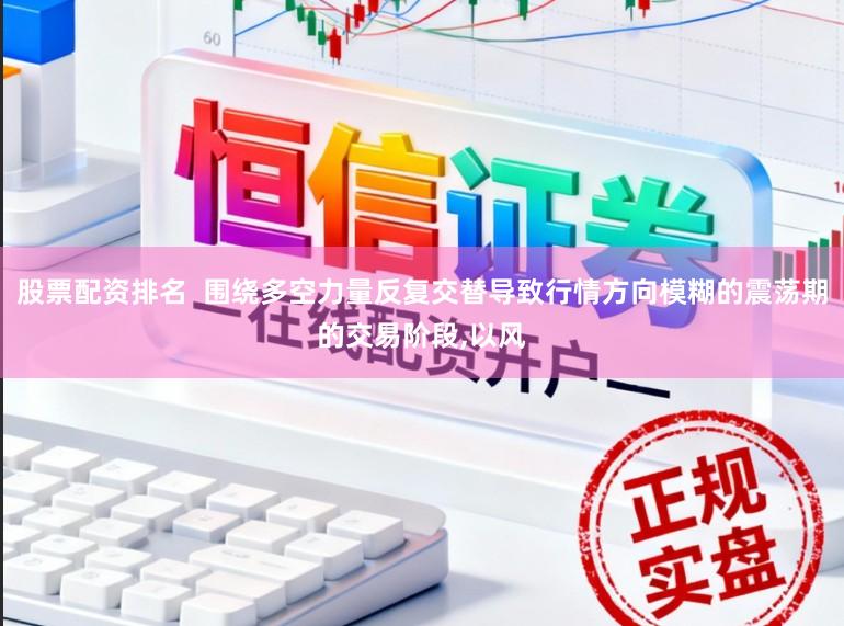 股票配资排名  围绕多空力量反复交替导致行情方向模糊的震荡期的交易阶段,以风