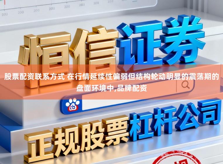 股票配资联系方式 在行情延续性偏弱但结构轮动明显的震荡期的盘面环境中,品牌配资
