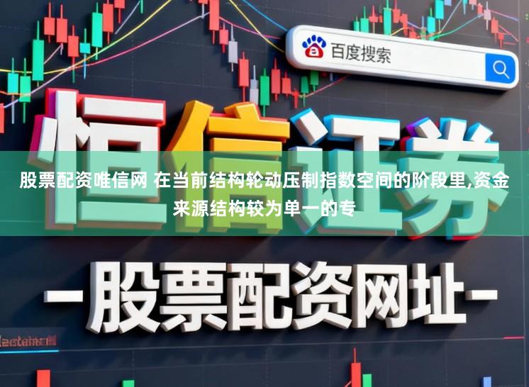 股票配资唯信网 在当前结构轮动压制指数空间的阶段里,资金来源结构较为单一的专