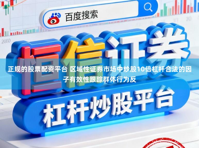 正规的股票配资平台 区域性证券市场中炒股10倍杠杆合法的因子有效性跟踪群体行为反